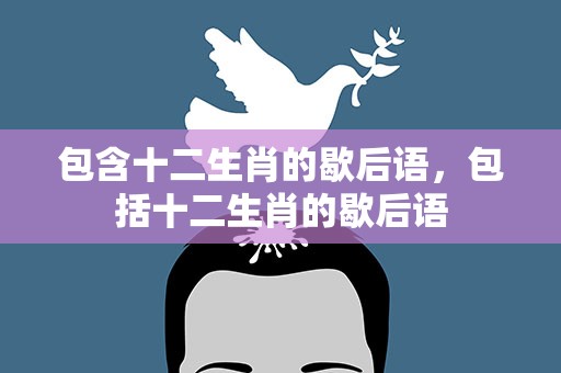 包含十二生肖的歇后语，包括十二生肖的歇后语