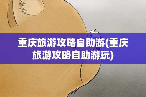 重庆旅游攻略自助游(重庆旅游攻略自助游玩)