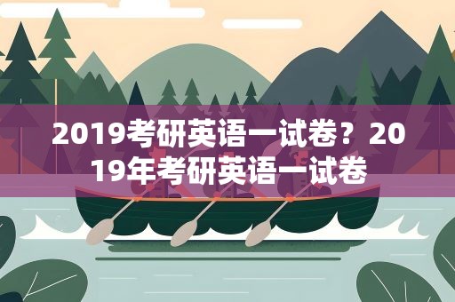2019考研英语一试卷？2019年考研英语一试卷