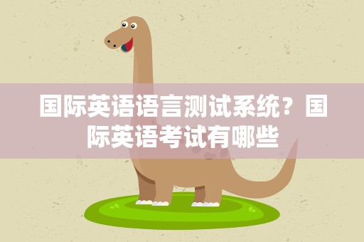 国际英语语言测试系统？国际英语考试有哪些
