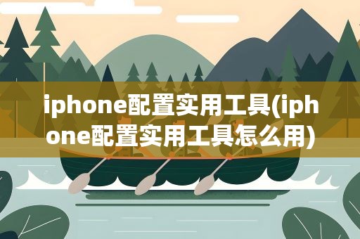 iphone配置实用工具(iphone配置实用工具怎么用)