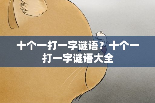 十个一打一字谜语？十个一打一字谜语大全