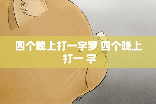四个晚上打一字罗 四个晚上 打一 字