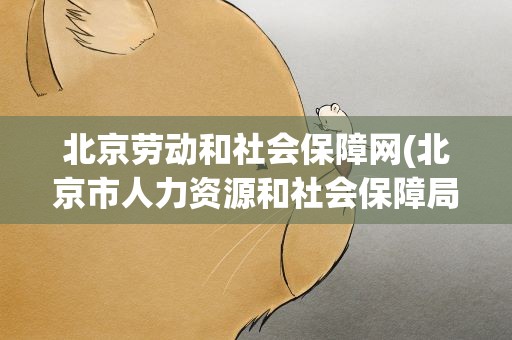 北京劳动和社会保障网(北京市人力资源和社会保障局官方网站)