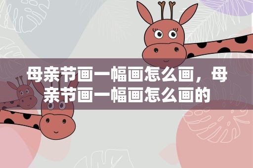 母亲节画一幅画怎么画，母亲节画一幅画怎么画的