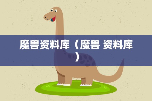 魔兽资料库（魔兽 资料库）