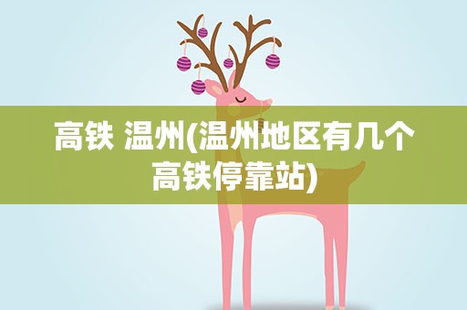 高铁 温州(温州地区有几个高铁停靠站)