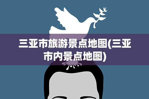 三亚市旅游景点地图(三亚市内景点地图)
