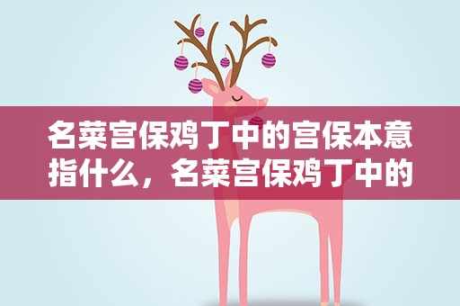 名菜宫保鸡丁中的宫保本意指什么，名菜宫保鸡丁中的宫保本意指的是什么
