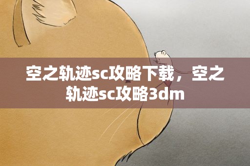 空之轨迹sc攻略下载，空之轨迹sc攻略3dm