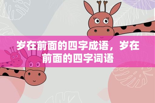岁在前面的四字成语，岁在前面的四字词语
