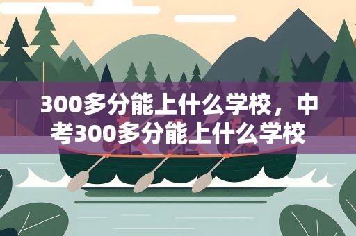 300多分能上什么学校，中考300多分能上什么学校
