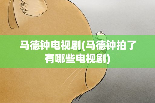 马德钟电视剧(马德钟拍了有哪些电视剧)