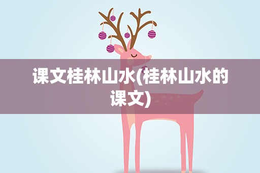 课文桂林山水(桂林山水的课文)