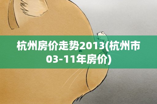 杭州房价走势2013(杭州市03-11年房价)