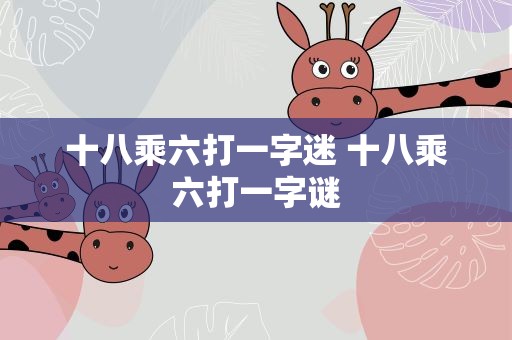 十八乘六打一字迷 十八乘六打一字谜
