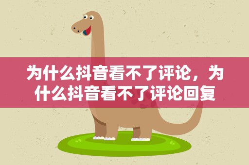 为什么抖音看不了评论，为什么抖音看不了评论回复