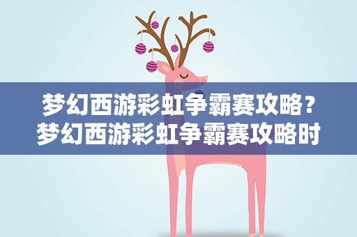 梦幻西游彩虹争霸赛攻略？梦幻西游彩虹争霸赛攻略时间