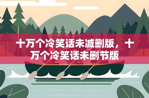 十万个冷笑话未减删版，十万个冷笑话未删节版