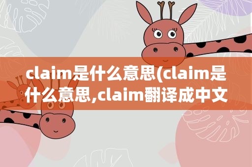 claim是什么意思(claim是什么意思,claim翻译成中文,英译中)