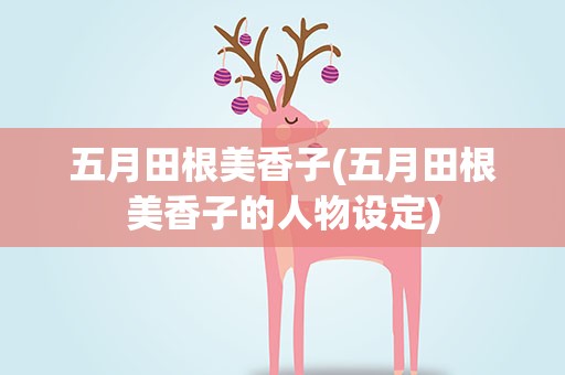 五月田根美香子(五月田根美香子的人物设定)