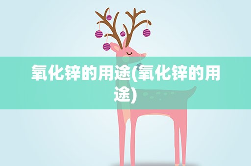 氧化锌的用途(氧化锌的用途)