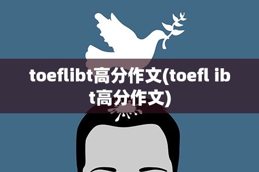 toeflibt高分作文(toefl ibt高分作文)