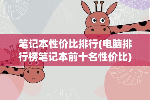 笔记本性价比排行(电脑排行榜笔记本前十名性价比)