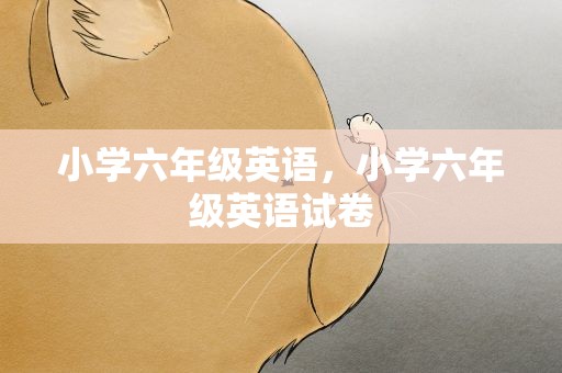 小学六年级英语，小学六年级英语试卷