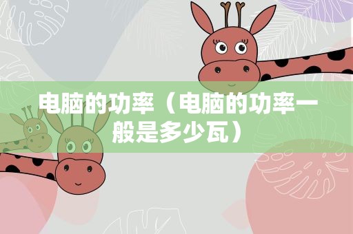 电脑的功率（电脑的功率一般是多少瓦）