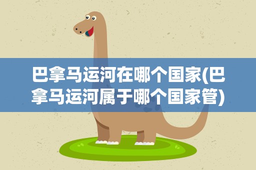 巴拿马运河在哪个国家(巴拿马运河属于哪个国家管)