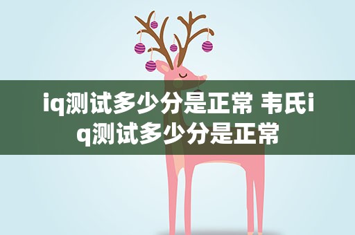iq测试多少分是正常 韦氏iq测试多少分是正常