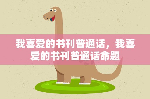 我喜爱的书刊普通话，我喜爱的书刊普通话命题