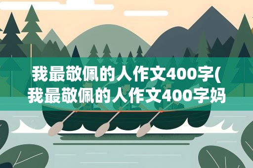 我最敬佩的人作文400字(我最敬佩的人作文400字妈妈)