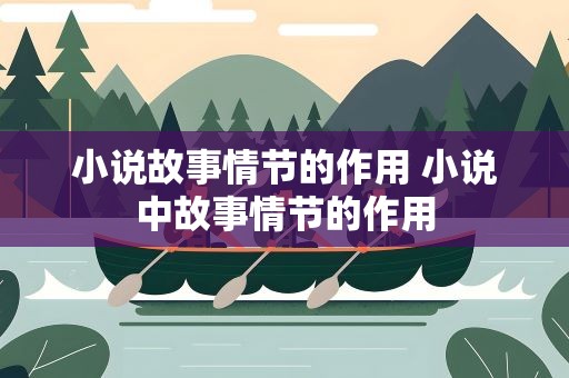 小说故事情节的作用 小说中故事情节的作用