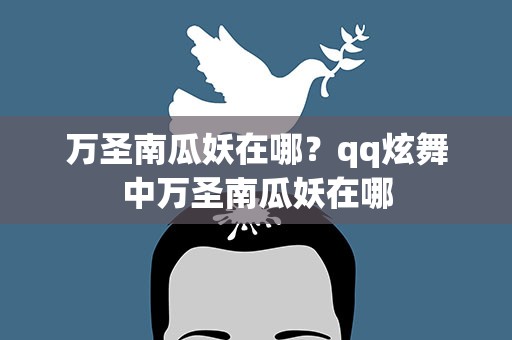 万圣南瓜妖在哪？qq炫舞中万圣南瓜妖在哪