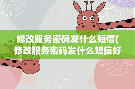 修改服务密码发什么短信(修改服务密码发什么短信好)