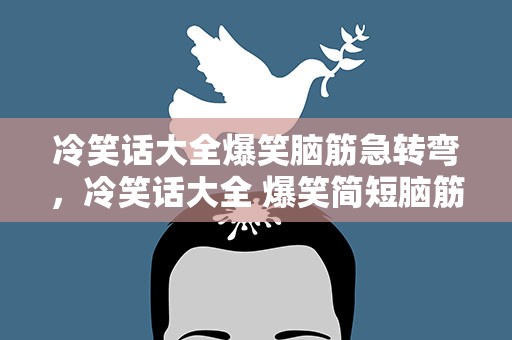 冷笑话大全爆笑脑筋急转弯，冷笑话大全 爆笑简短脑筋急转弯