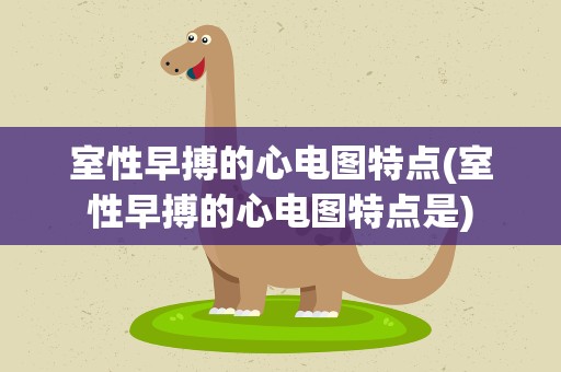 室性早搏的心电图特点(室性早搏的心电图特点是)