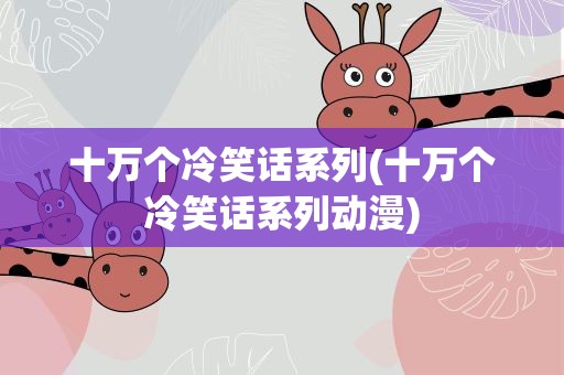 十万个冷笑话系列(十万个冷笑话系列动漫)