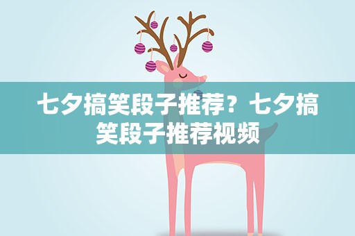 七夕搞笑段子推荐？七夕搞笑段子推荐视频