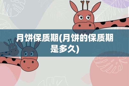 月饼保质期(月饼的保质期是多久)