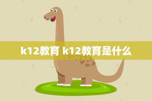 k12教育 k12教育是什么