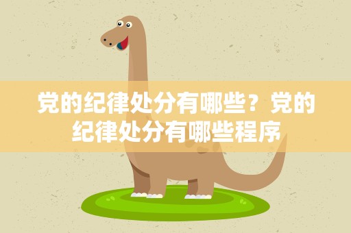 党的纪律处分有哪些？党的纪律处分有哪些程序