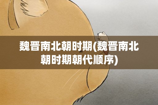 魏晋南北朝时期(魏晋南北朝时期朝代顺序)