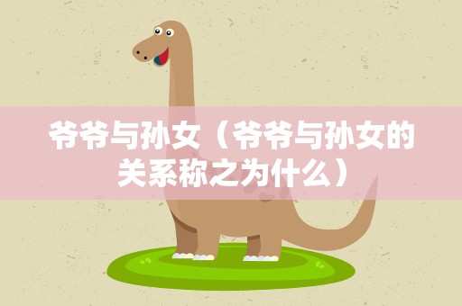 爷爷与孙女（爷爷与孙女的关系称之为什么）