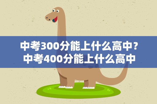 中考300分能上什么高中？中考400分能上什么高中