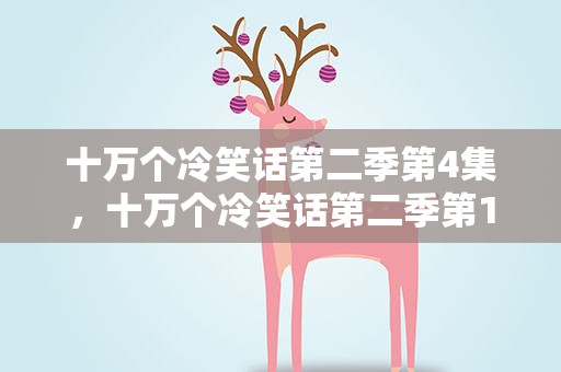 十万个冷笑话第二季第4集，十万个冷笑话第二季第14集