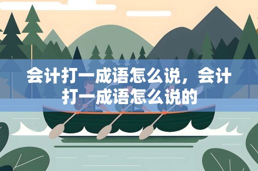 会计打一成语怎么说，会计打一成语怎么说的