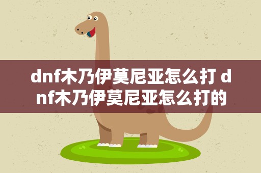 dnf木乃伊莫尼亚怎么打 dnf木乃伊莫尼亚怎么打的
